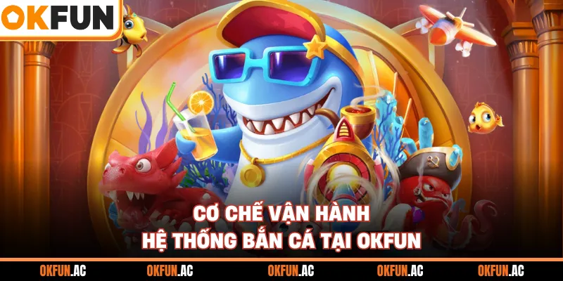 Cơ chế vận hành hệ thống bắn cá tại OKFUN