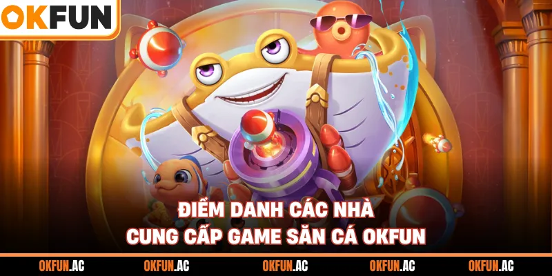 Điểm danh các nhà cung cấp game săn cá OKFUN