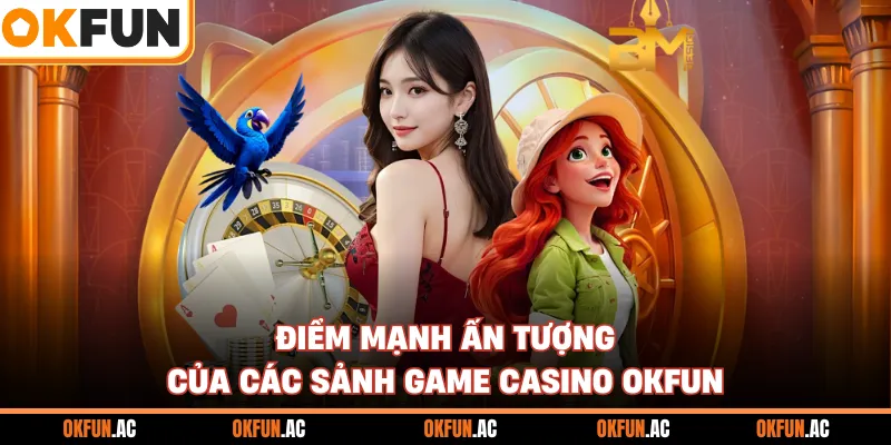 Điểm mạnh ấn tượng của các sảnh game casino OKFUN