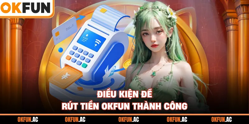 Điều kiện để rút tiền OKFUN thành công