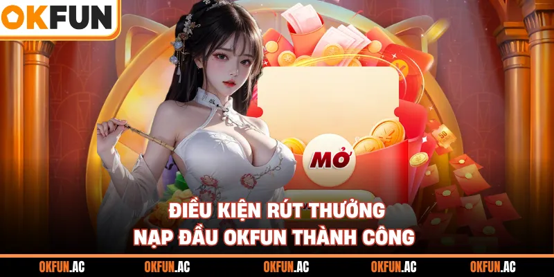 Điều kiện rút thưởng nạp đầu OKFUN thành công 