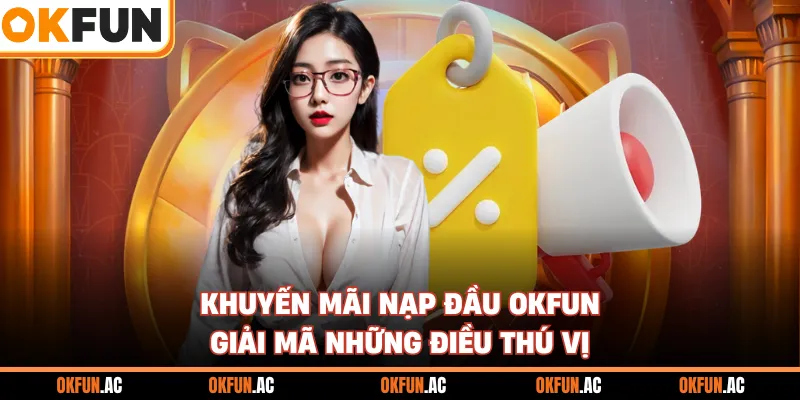 Khuyến Mãi Nạp Đầu OKFUN - Giải Mã Những Điều Thú Vị