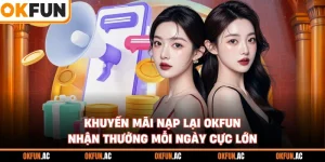 Khuyến Mãi Nạp Lại OKFUN - Nhận Thưởng Mỗi Ngày Cực Lớn