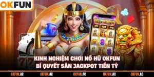 Kinh Nghiệm Chơi Nổ Hũ OKFUN - Bí Quyết Săn Jackpot Tiền Tỷ