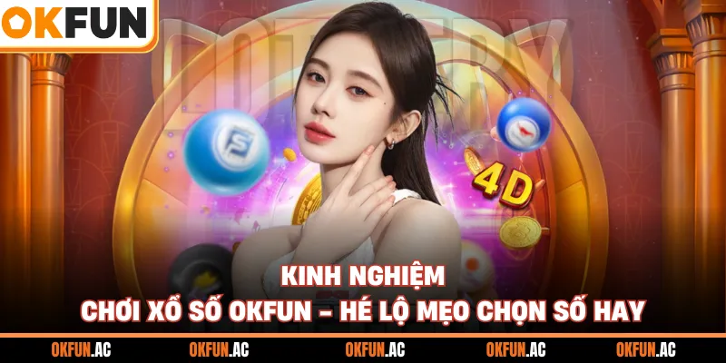 Kinh Nghiệm Chơi Xổ Số OKFUN - Hé Lộ Mẹo Chọn Số Hay