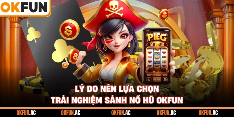 Lý do nên lựa chọn trải nghiệm sảnh nổ hũ OKFUN