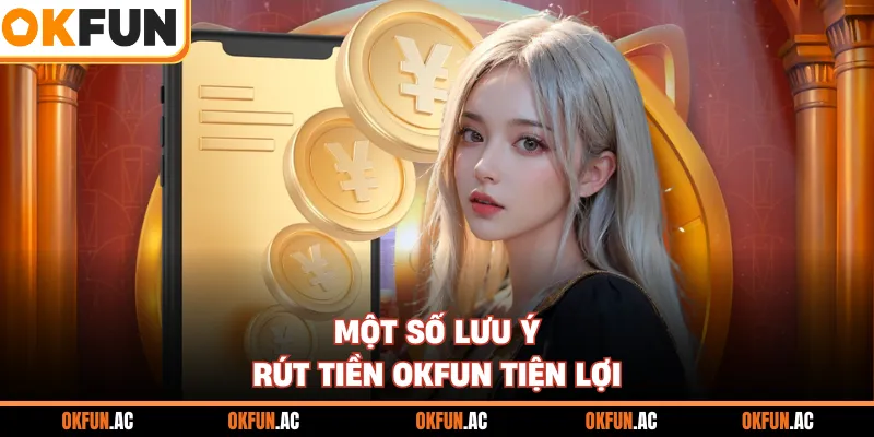 Một số lưu ý rút tiền OKFUN tiện lợi