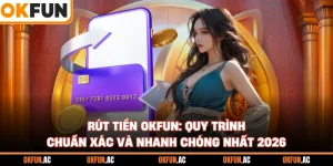 Rút Tiền OKFUN: Quy Trình Chuẩn Xác Và Nhanh Chóng Nhất 2026