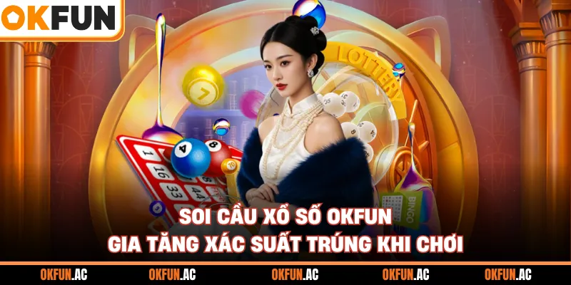 Soi Cầu Xổ Số OKFUN - Gia Tăng Cơ Hội Trúng Thưởng Khi Chơi Xổ Số