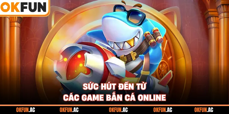 Sức hút đến từ các game bắn cá online