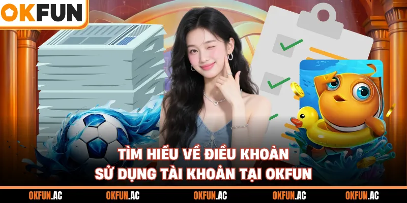 Tìm hiểu về điều khoản sử dụng tài khoản tại OKFUN