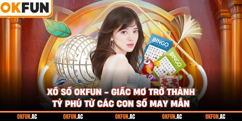 Xổ Số OKFUN - Giấc Mơ Trở Thành Tỷ Phú Từ Các Con Số May Mắn